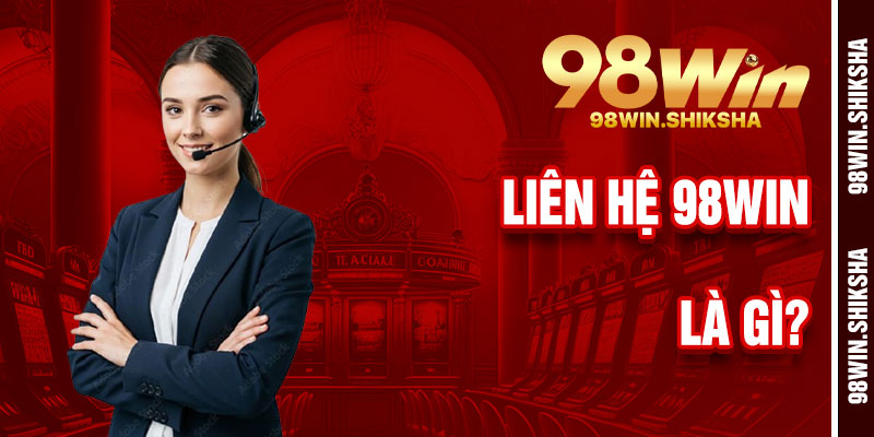 Liên Hệ 98Win Là Gì?