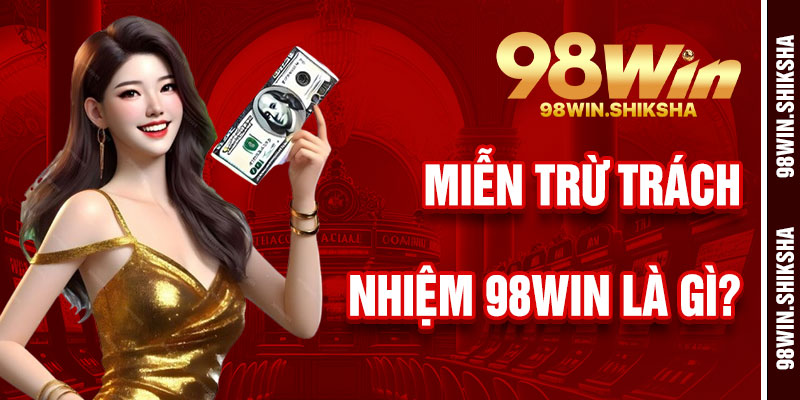 Miễn Trừ Trách Nhiệm 98Win Là Gì?