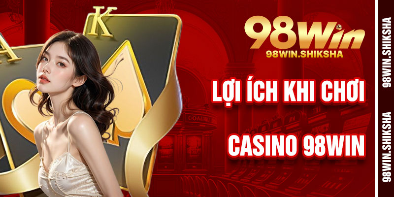 Lợi Ích Khi Chơi Casino 98Win