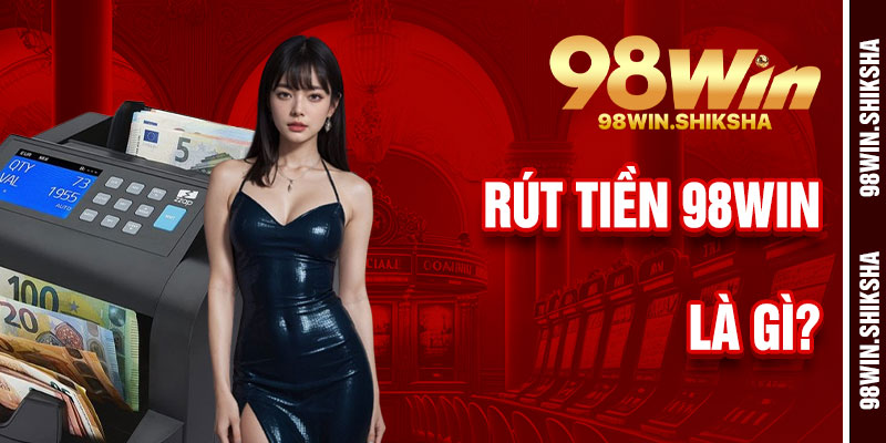 Rút Tiền 98Win Là Gì?
