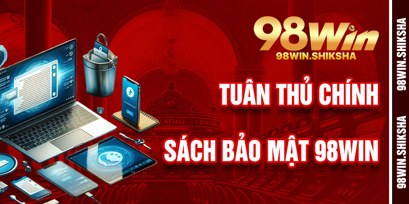 Lợi Ích Khi Tuân Thủ Chính Sách Bảo Mật 98Win