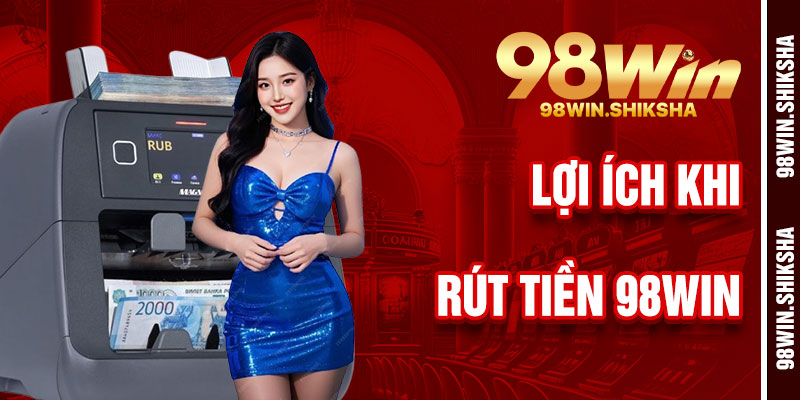 Lợi Ích Khi Rút Tiền 98Win