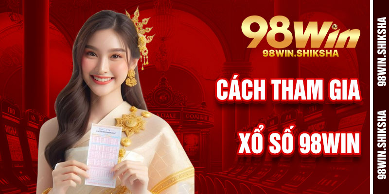 Cách Tham Gia Xổ Số 98Win