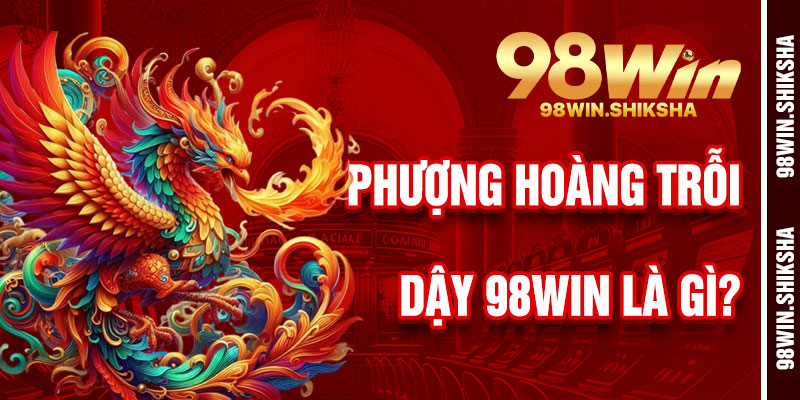 Phượng Hoàng Trỗi Dậy 98Win Là Gì?