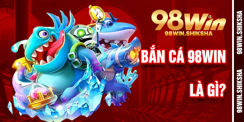 Bắn Cá 98Win Là Gì?