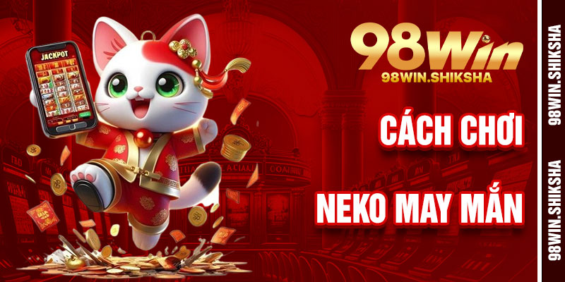 Cách Chơi Neko May Mắn 98Win