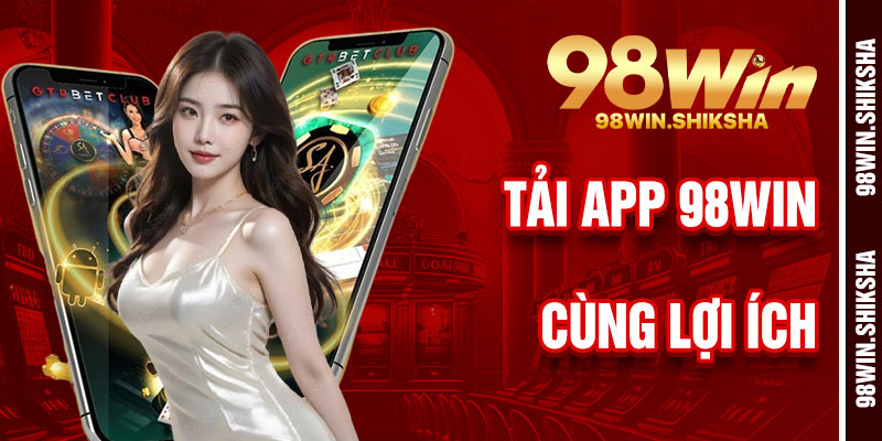 Lợi Ích Khi Tải App 98Win