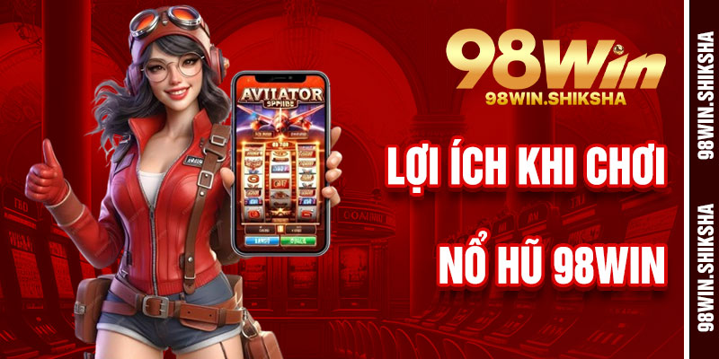 Lợi Ích Khi Chơi Nổ Hũ 98Win